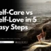 Self-care vs Self-Love in 5 easy Steps