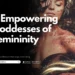 7 Empowering Goddesses of Femininity